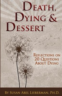 Death, Dying and Dessert: Reflections on Twenty Questions About Dying by Lieberman Ph. D., Susan Abel