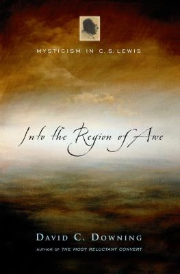 Into the Region of Awe: Mysticism in C. S. Lewis by Downing, David C.