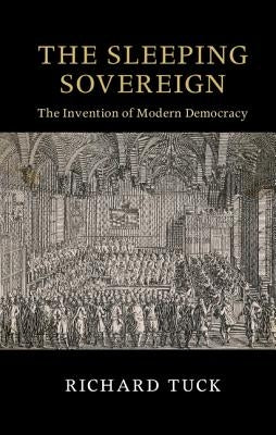 The Sleeping Sovereign: The Invention of Modern Democracy by Tuck, Richard