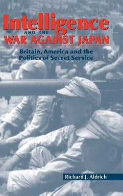 Intelligence and the War against Japan by Aldrich, Richard J.