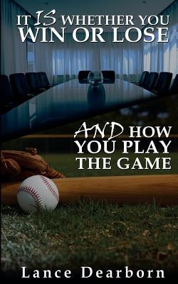 It Is Whether You Win Or Lose And How You Play The Game by Dearborn, Lance