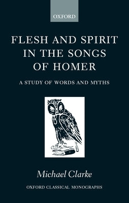 Flesh and Spirt in the Songs of Homer by Clarke, Michael