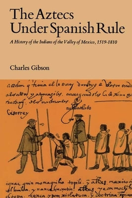 The Aztecs Under Spanish Rule: A History of the Indians of the Valley of Mexico, 1519-1810 by Gibson, Charles