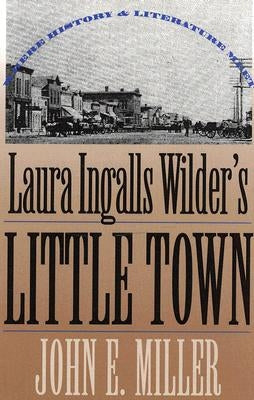 Laura Ingalls Wilder's Little Town: Where History and Literature Meet by Miller, John E.