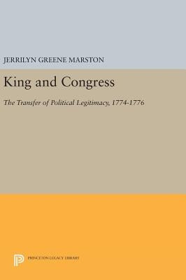 King and Congress: The Transfer of Political Legitimacy, 1774-1776 by Marston, Jerrilyn Greene