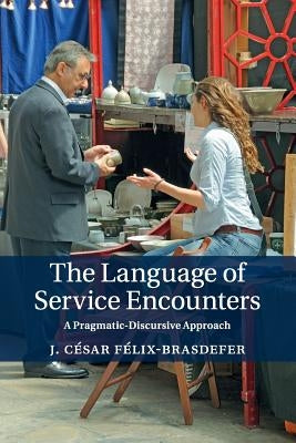 The Language of Service Encounters: A Pragmatic-Discursive Approach by Félix-Brasdefer, J. César