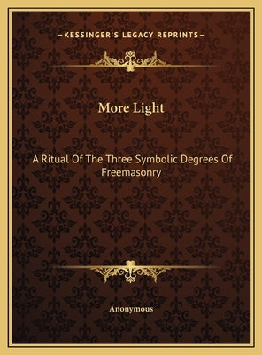 More Light: A Ritual Of The Three Symbolic Degrees Of Freemasonry by Anonymous