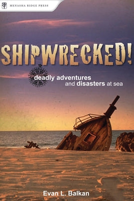 Shipwrecked!: Deadly Adventures and Disasters at Sea by Balkan, Evan L.