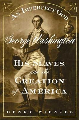 An Imperfect God: George Washington, His Slaves, and the Creation of America by Wiencek, Henry