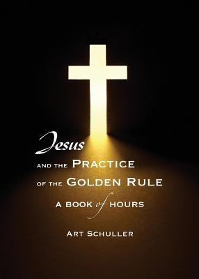Jesus and the Practice of the Golden Rule by Schuller, Art