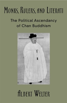 Monks, Rulers, and Literati: The Political Ascendancy of Chan Buddhism by Welter, Albert