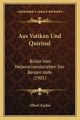 Aus Vatikan Und Quirinal: Bilder Vom Nebeneinanderleben Der Beiden Hofe (1901) by Zacher, Albert