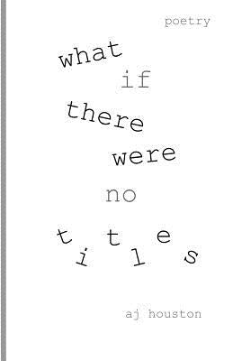 What If There Were No Titles by Houston, Aj