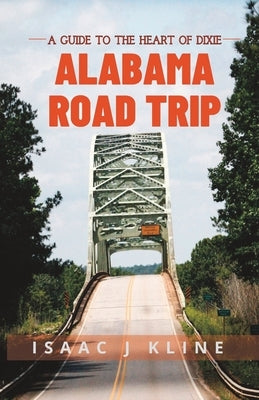 Alabama Road Trip: A Guide to the Heart of Dixie by Kline, Isaac J.