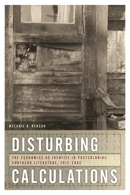 Disturbing Calculations: The Economics of Identity in Postcolonial Southern Literature, 1912-2002 by Taylor, Melanie Benson