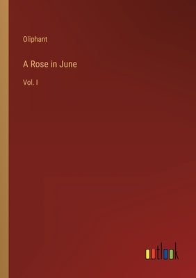 A Rose in June: Vol. I by Oliphant