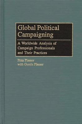 Global Political Campaigning: A Worldwide Analysis of Campaign Professionals and Their Practices by Plasser, Fritz