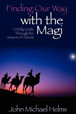 Finding Our Way With the Magi: A Daily Guide Through the Season of Advent by Helms, John Michael