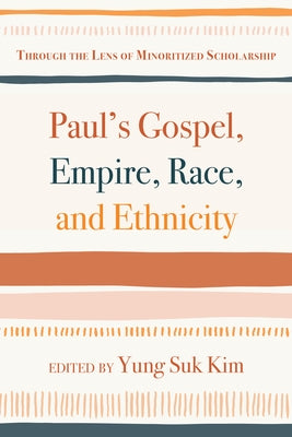 Paul's Gospel, Empire, Race, and Ethnicity: Through the Lens of Minoritized Scholarship by Kim, Yung Suk