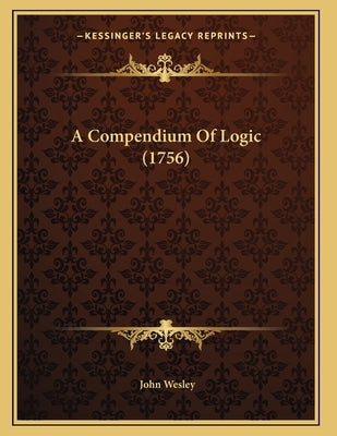 A Compendium Of Logic (1756) by Wesley, John