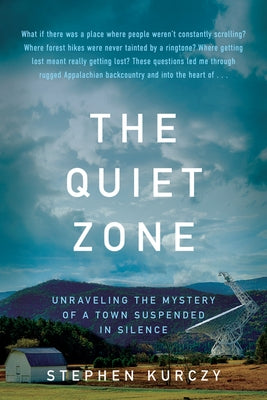 The Quiet Zone: Unraveling the Mystery of a Town Suspended in Silence by Kurczy, Stephen