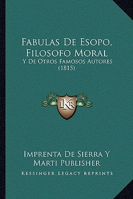 Fabulas De Esopo, Filosofo Moral: Y De Otros Famosos Autores (1815) by Imprenta de Sierra Y Marti Publisher