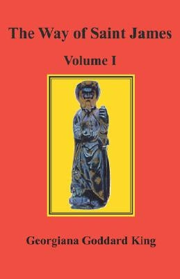 The Way of Saint James, Volume I by King, Georgiana Goddard