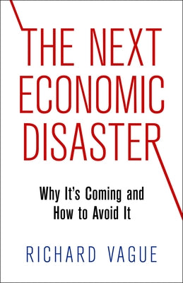 The Next Economic Disaster: Why It's Coming and How to Avoid It by Vague, Richard