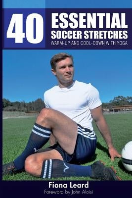 40 Essential Soccer Stretches: Warm-up and Cool-down with Yoga by Leard, Fiona