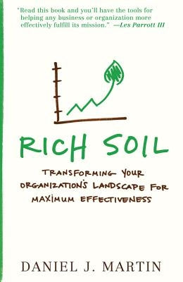 Rich Soil: Transforming Your Organization's Landscape for Maximum Effectiveness by Martin, Daniel J.