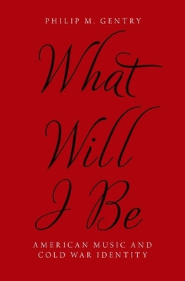 What Will I Be: American Music and Cold War Identity by Gentry, Philip M.