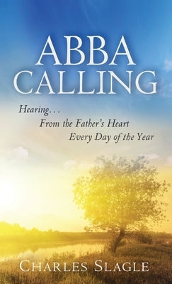 Abba Calling: Hearing From the Father's Heart Everyday of the Year by Slagle, Charles