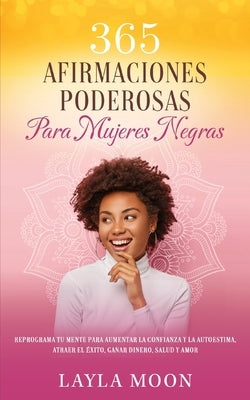 365 Afirmaciones Poderosas Para Mujeres Negras: Reprograma Tu Mente Para Aumentar La Confianza y La Autoestima, Atraer El Éxito, Ganar Dinero, Salud y by Moon, Layla