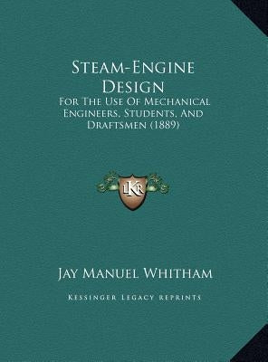 Steam-Engine Design: For The Use Of Mechanical Engineers, Students, And Draftsmen (1889) by Whitham, Jay Manuel