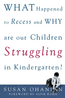 What Happened to Recess and Why Are Our Children Struggling in Kindergarten? by Ohanian, Susan