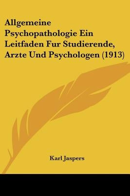 Allgemeine Psychopathologie Ein Leitfaden Fur Studierende, Arzte Und Psychologen (1913) by Jaspers, Karl
