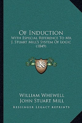 Of Induction: With Especial Reference to Mr. J. Stuart Mill's System of Logic (1849) by Whewell, William