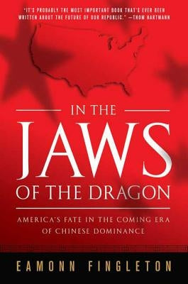 In the Jaws of the Dragon: America's Fate in the Coming Era of Chinese Dominance by Fingleton, Eamonn