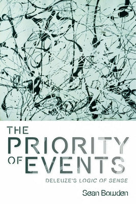 The Priority of Events: Deleuze's Logic of Sense by Bowden, Sean