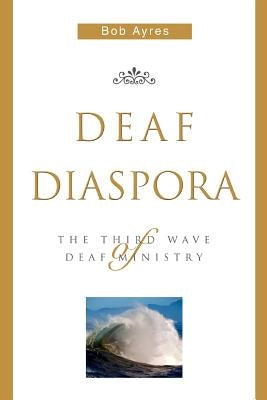 Deaf Diaspora: The Third Wave of Deaf Ministry by Ayres, Bob