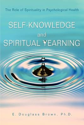 Self-Knowledge and Spiritual Yearning: The Role of Spirituality in Psychological Health by Brown, E. Douglass