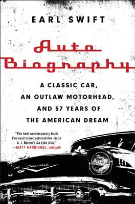 Auto Biography: A Classic Car, an Outlaw Motorhead, and 57 Years of the American Dream by Swift, Earl