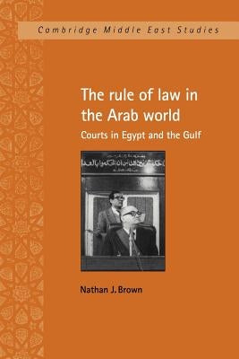 The Rule of Law in the Arab World: Courts in Egypt and the Gulf by Brown, Nathan J.