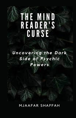 The Mind Reader's Curse: Uncovering the Dark Side of Psychic Powers by Shaffah, Mjaafar