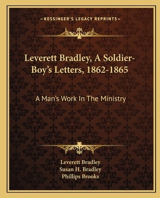 Leverett Bradley, a Soldier-Boy's Letters, 1862-1865: A Man's Work in the Ministry by Bradley, Leverett