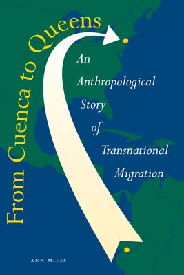 From Cuenca to Queens: An Anthropological Story of Transnational Migration by Miles, Ann