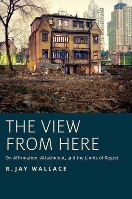 View from Here: On Affirmation, Attachment, and the Limits of Regret by Wallace, R. Jay