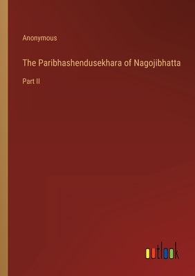 The Paribhashendusekhara of Nagojibhatta: Part II by Anonymous