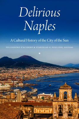 Delirious Naples: A Cultural History of the City of the Sun by D'Acierno, Pellegrino