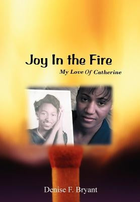 Joy in the Fire: My Love Of Catherine by Bryant, Denise F.